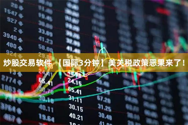 炒股交易软件 【国际3分钟】美关税政策恶果来了！