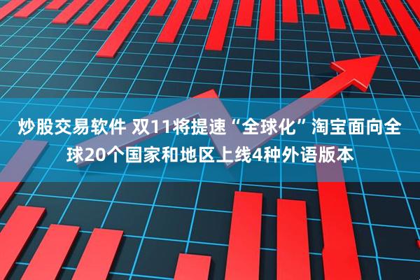 炒股交易软件 双11将提速“全球化”淘宝面向全球20个国家和地区上线4种外语版本