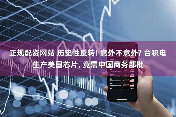 正规配资网站 历史性反转! 意外不意外? 台积电生产美国芯片, 竟需中国商务部批