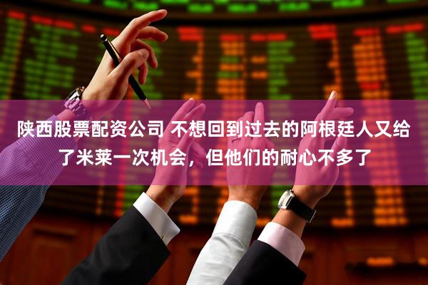 陕西股票配资公司 不想回到过去的阿根廷人又给了米莱一次机会，但他们的耐心不多了