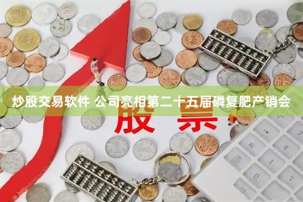 炒股交易软件 公司亮相第二十五届磷复肥产销会