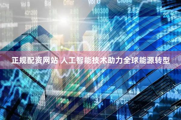 正规配资网站 人工智能技术助力全球能源转型