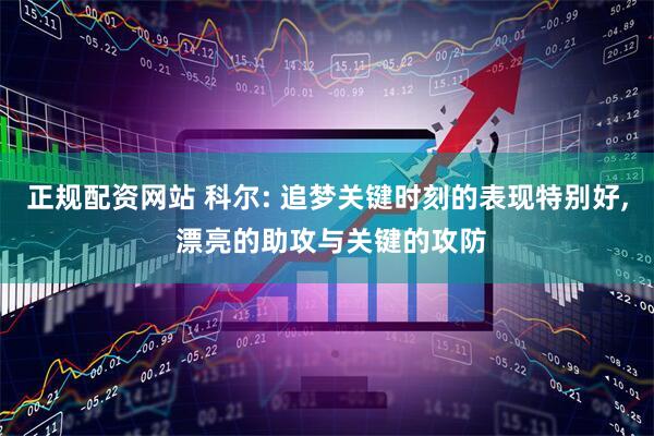 正规配资网站 科尔: 追梦关键时刻的表现特别好, 漂亮的助攻与关键的攻防