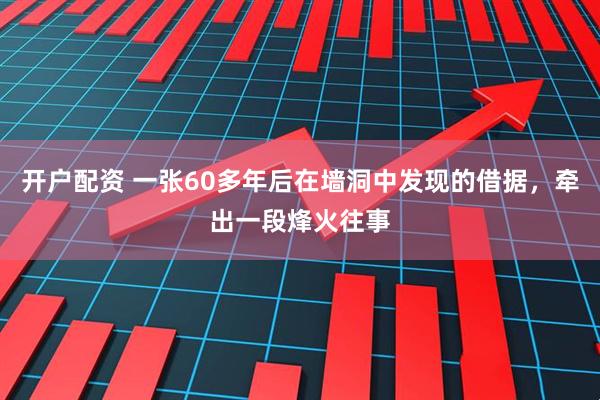 开户配资 一张60多年后在墙洞中发现的借据，牵出一段烽火往事