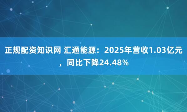 正规配资知识网 汇通能源：2025年营收1.03亿元，同比下降24.48%