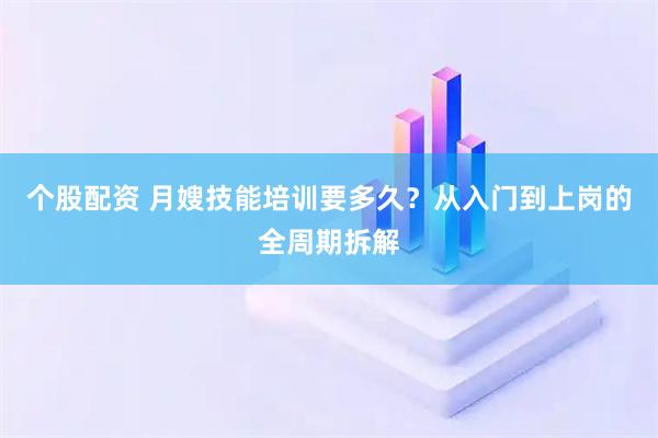 个股配资 月嫂技能培训要多久？从入门到上岗的全周期拆解