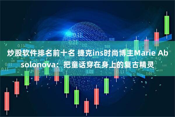炒股软件排名前十名 捷克ins时尚博主Marie Absolonova：把童话穿在身上的复古精灵