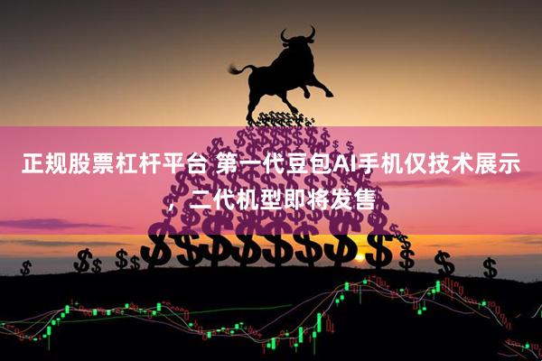 正规股票杠杆平台 第一代豆包AI手机仅技术展示，二代机型即将发售