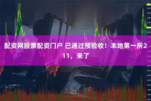 配资网股票配资门户 已通过预验收！本地第一所211，来了