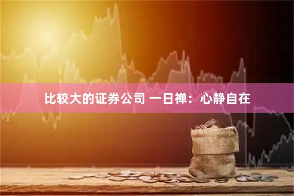 比较大的证券公司 一日禅：心静自在